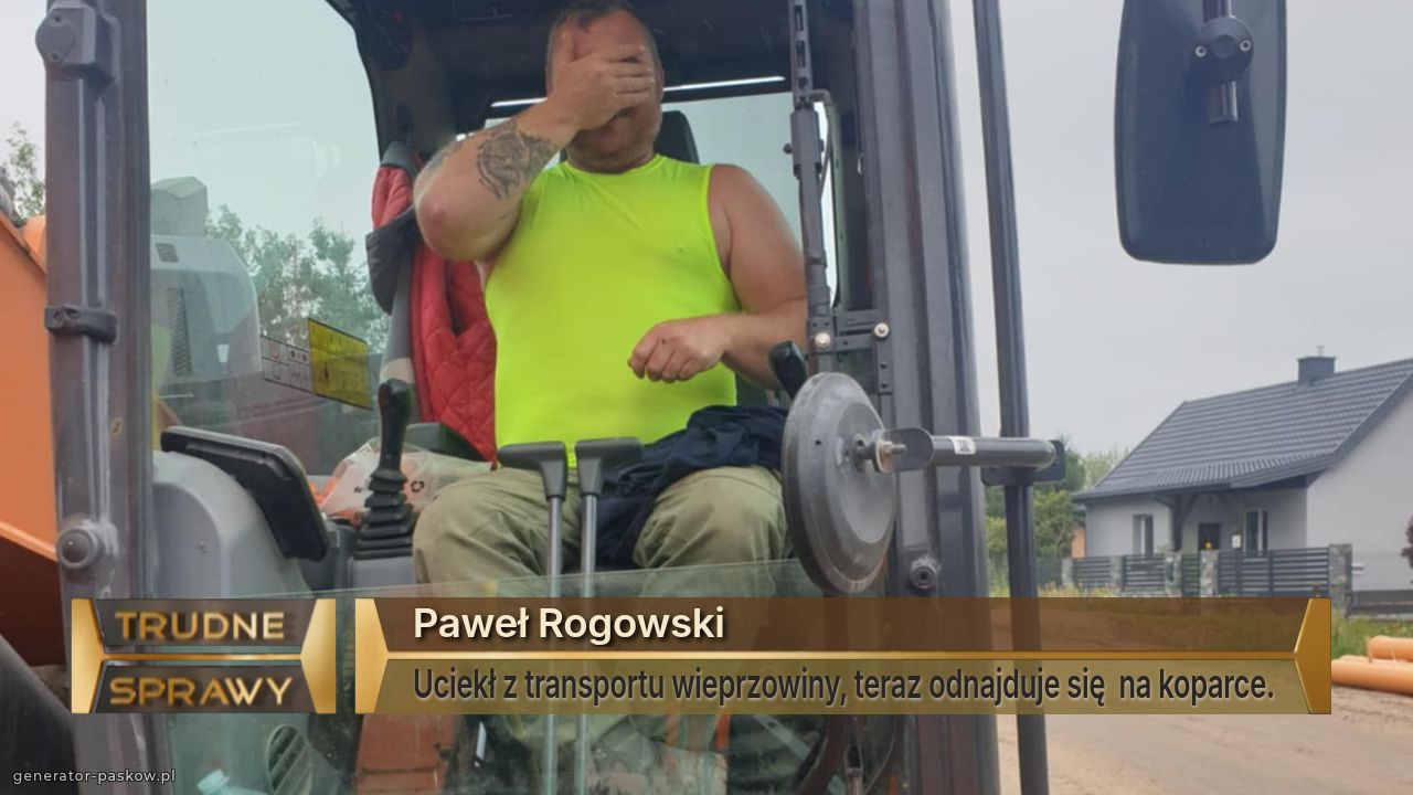Paweł Rogowski 
Uciekł z transportu wieprzowiny, teraz odnajduje się  na koparce.