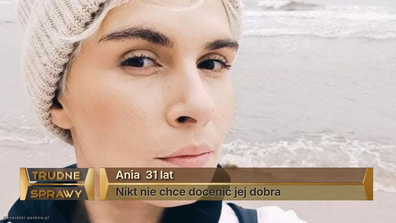 Ania  31 lat
Nikt nie chce docenić jej dobra