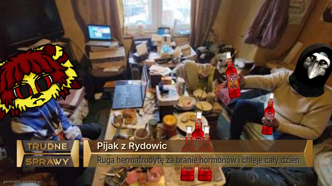 Pijak z Rydowic
Ruga hermafrodytę za branie hormonów i chleje cały dzień