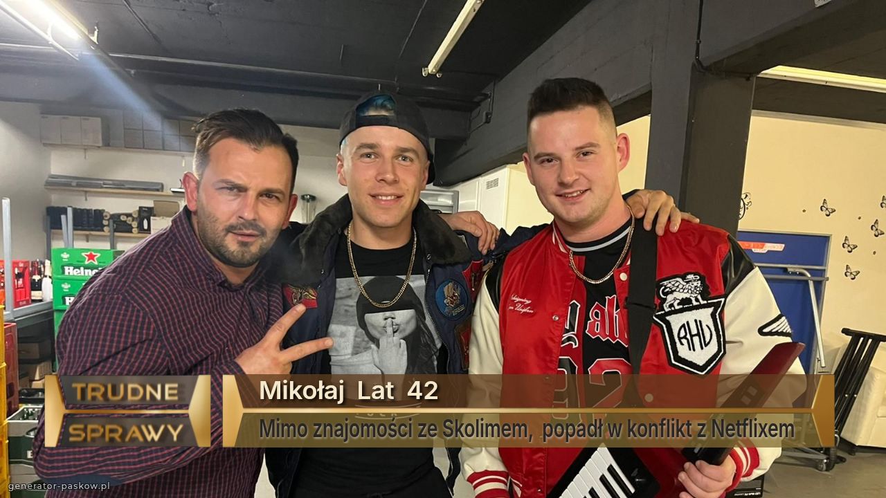 Mikołaj  Lat  42
Mimo znajomości ze Skolimem,  popadł w konflikt z Netflixem 