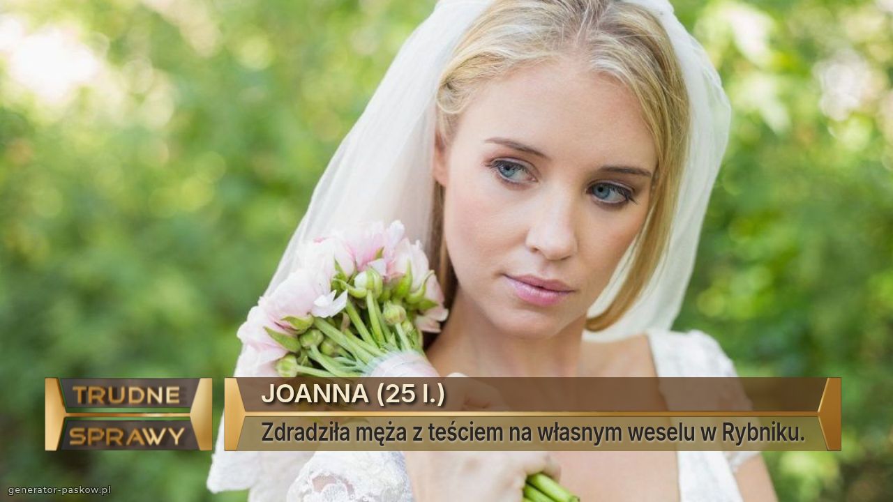 JOANNA (25 l.)
Zdradziła męża z teściem na własnym weselu w Rybniku.