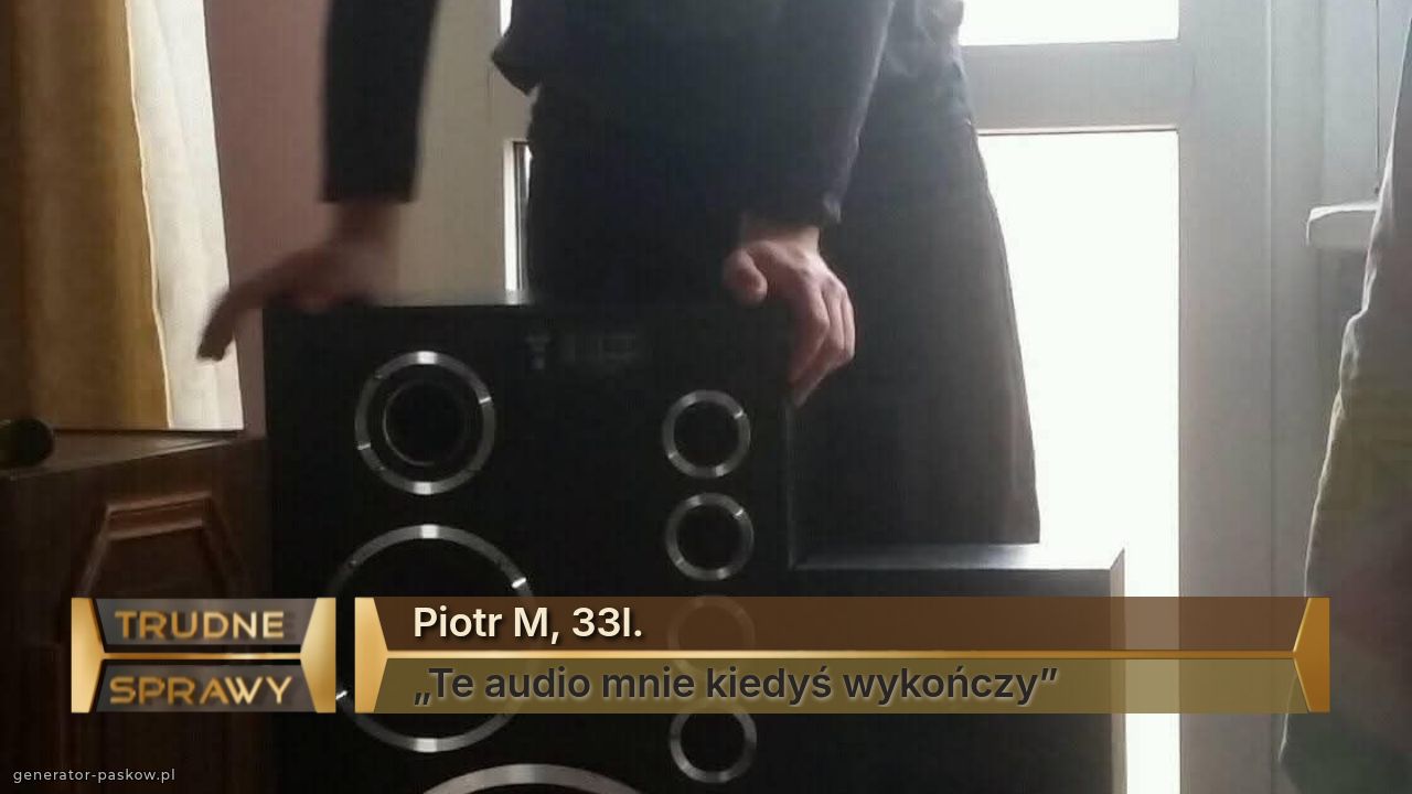 Piotr M, 33l.
„Te audio mnie kiedyś wykończy”