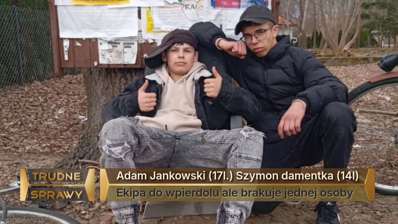Adam Jankowski (17l.) Szymon damentka (14l)
Ekipa do wpierdolu ale brakuje jednej osoby 