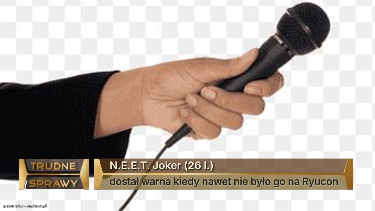 N.E.E.T. Joker (26 l.)
dostał warna kiedy nawet nie było go na Ryucon
