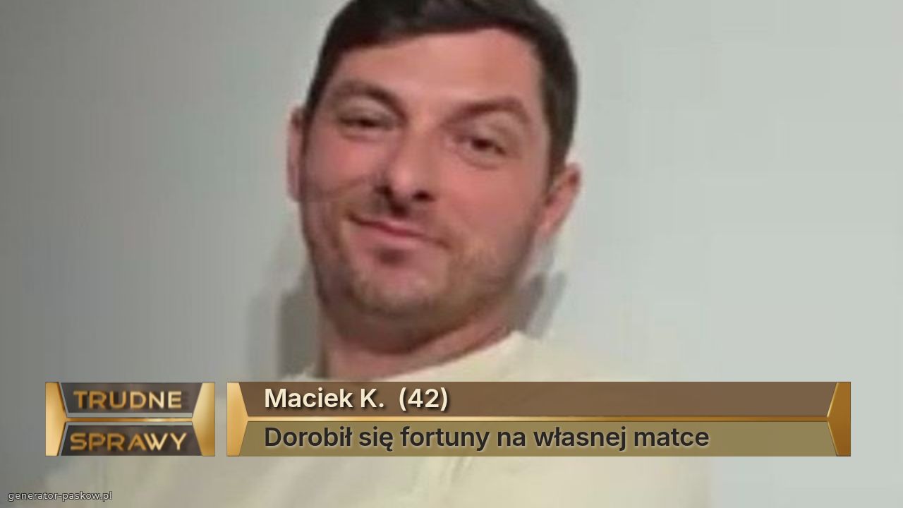 Maciek K.  (42)
Dorobił się fortuny na własnej matce