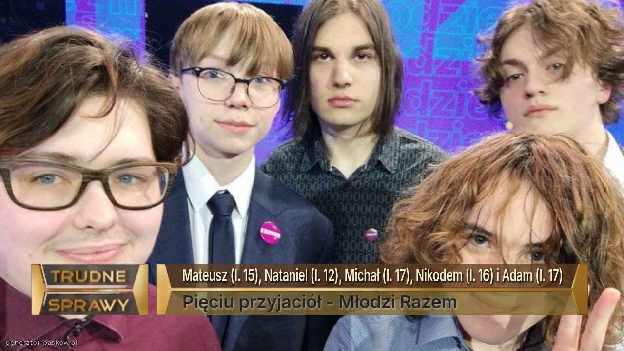 Mateusz (l. 15), Nataniel (l. 12), Michał (l. 17), Nikodem (l. 16) i Adam (l. 17)
Pięciu przyjaciół - Młodzi Razem