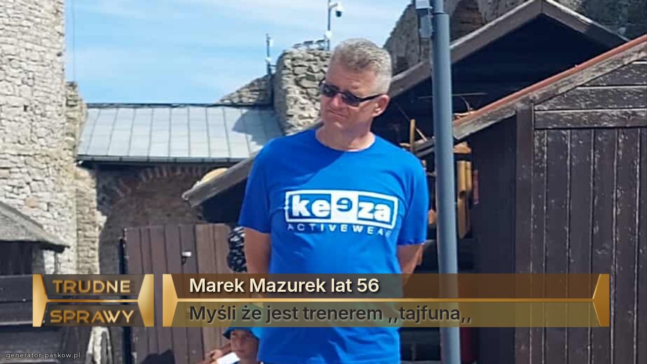 Marek Mazurek lat 56
Myśli że jest trenerem ,,tajfuna,,