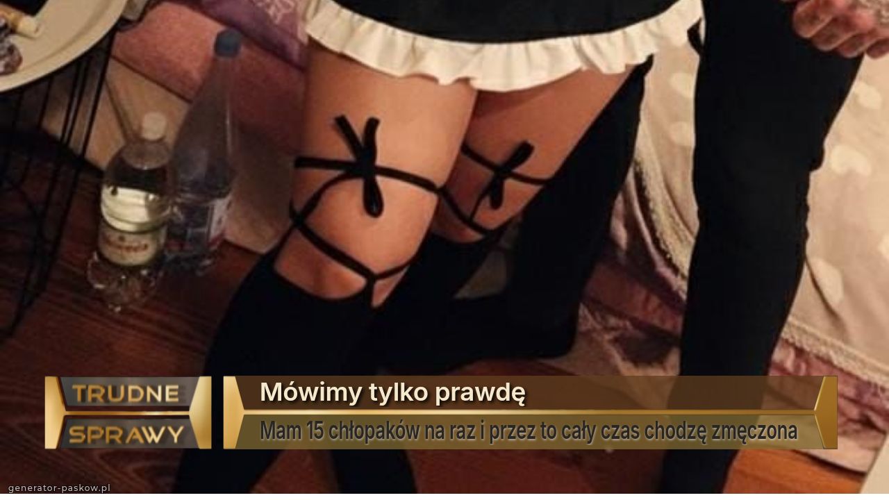 Mówimy tylko prawdę
Mam 15 chłopaków na raz i przez to cały czas chodzę zmęczona 