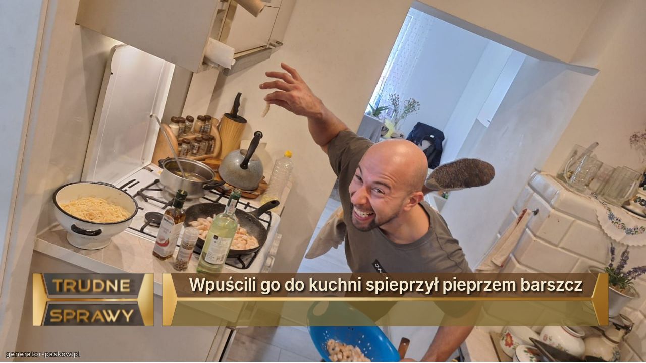 Wpuścili go do kuchni spieprzył pieprzem barszcz
