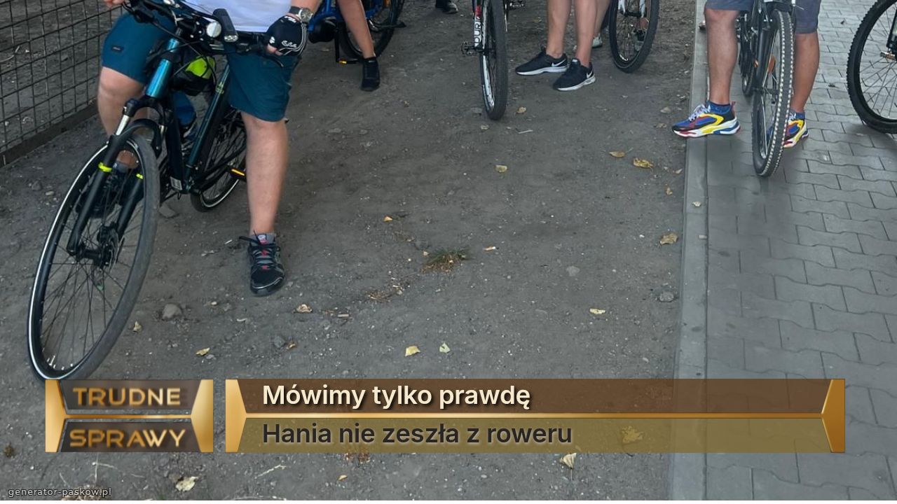 Mówimy tylko prawdę
Hania nie zeszła z roweru