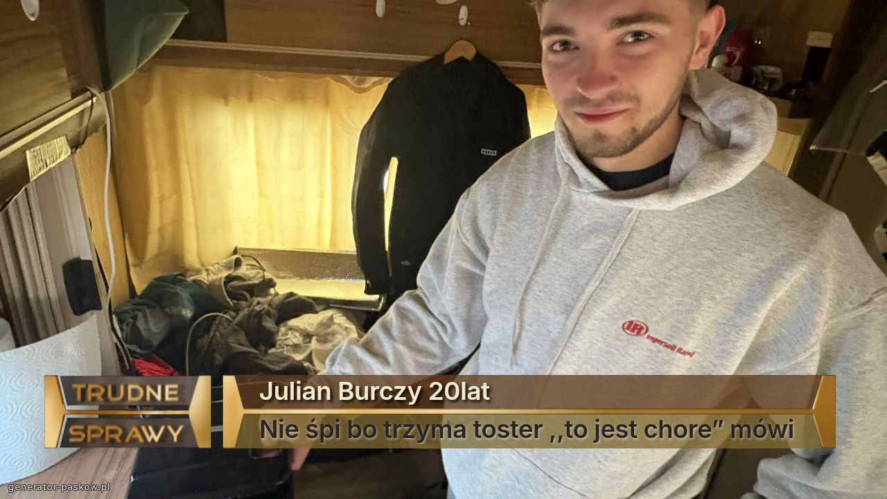 Julian Burczy 20lat
Nie śpi bo trzyma toster ,,to jest chore” mówi 