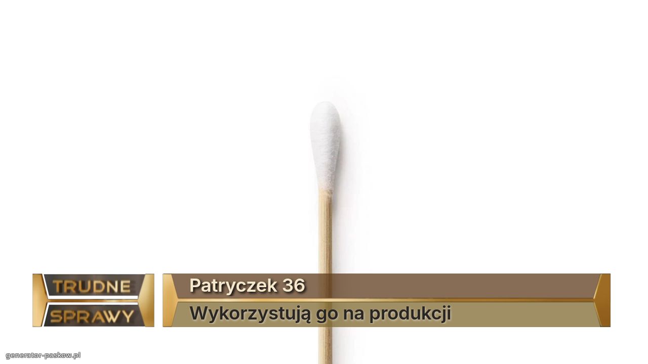 Patryczek 36
Wykorzystują go na produkcji