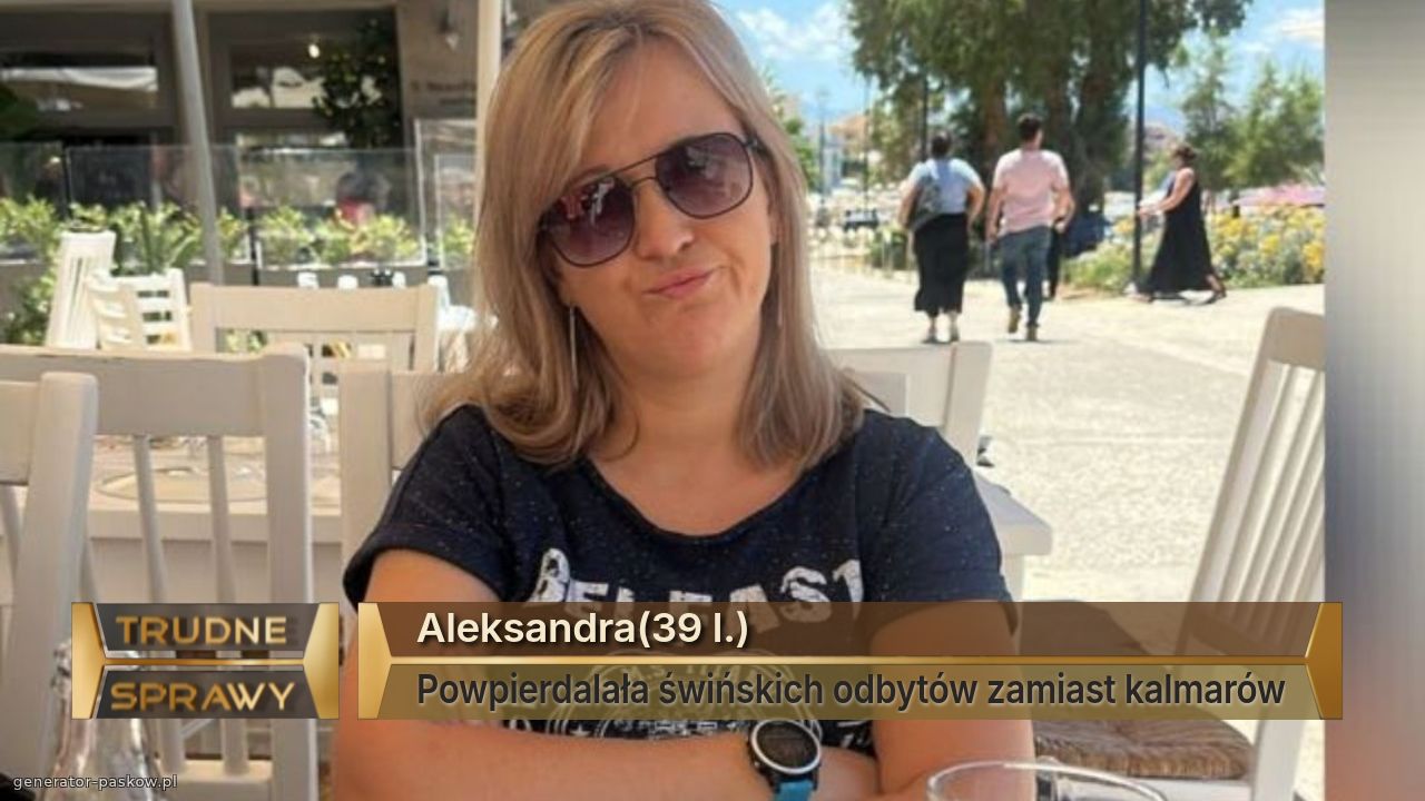 Aleksandra(39 l.)
Powpierdalała świńskich odbytów zamiast kalmarów