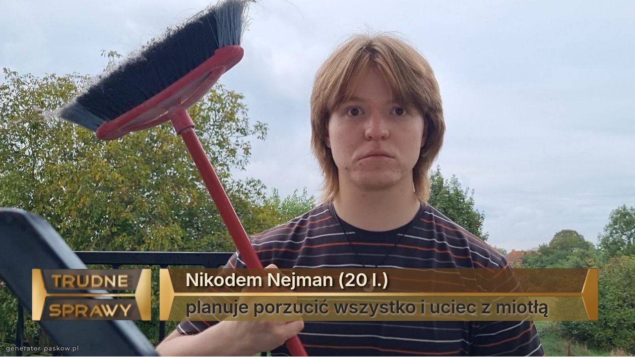 Nikodem Nejman (20 l.)
planuje porzucić wszystko i uciec z miotłą