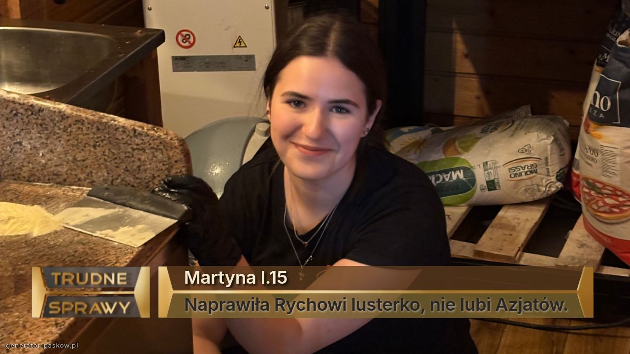 Martyna l.15
Naprawiła Rychowi lusterko, nie lubi Azjatów.