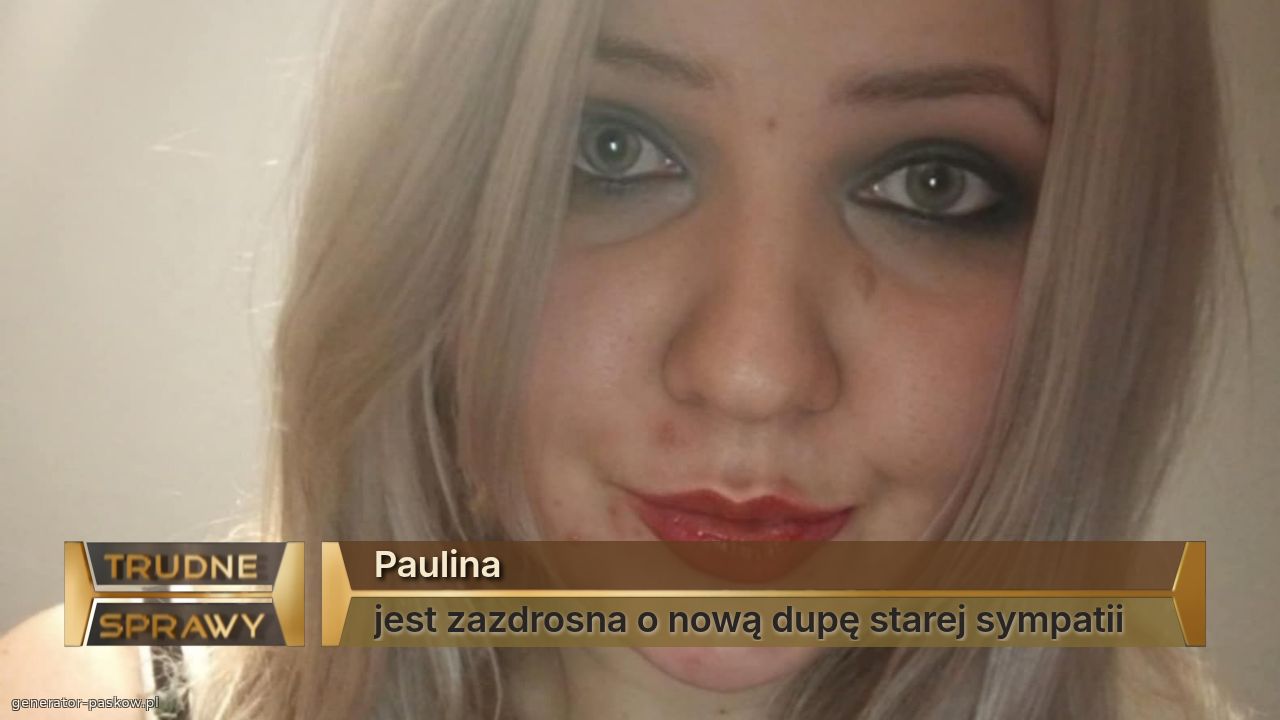 Paulina 
jest zazdrosna o nową dupę starej sympatii 