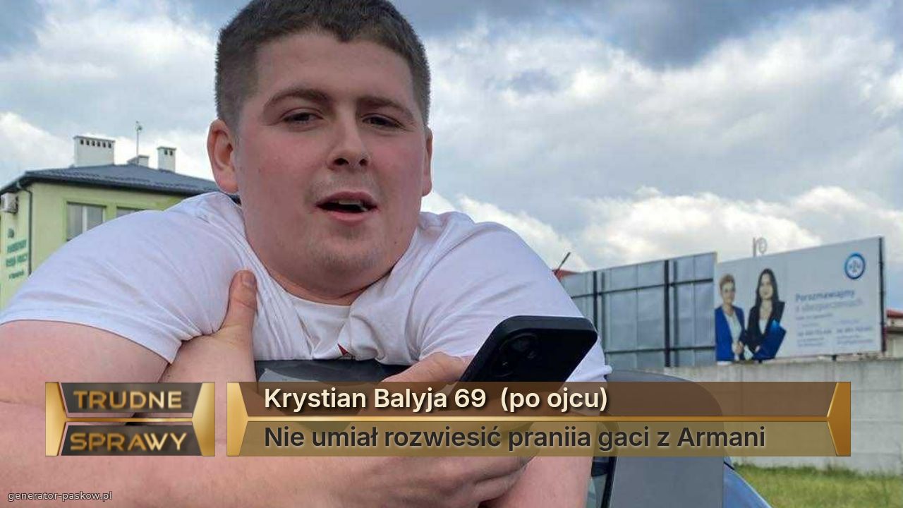 Krystian Balyja 69  (po ojcu)            
Nie umiał rozwiesić praniia gaci z Armani 