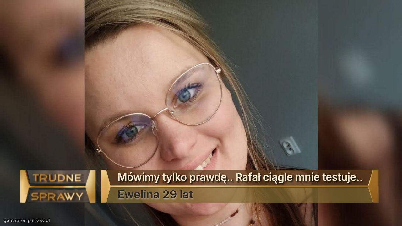 Mówimy tylko prawdę.. Rafał ciągle mnie testuje..
Ewelina 29 lat
