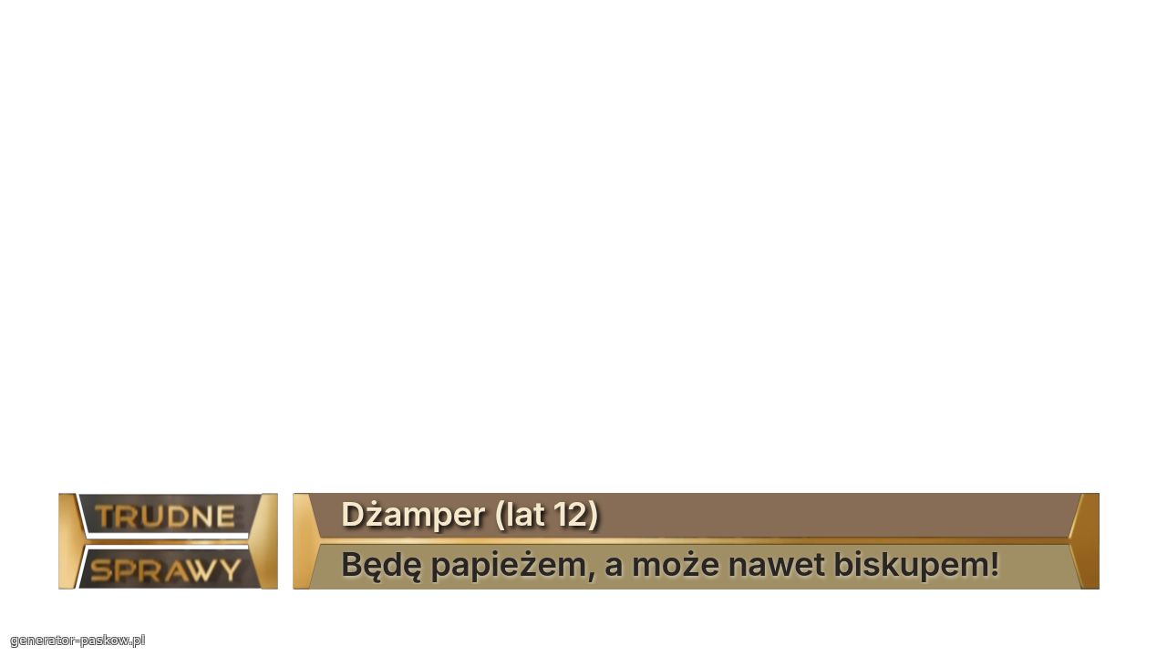 Dżamper (lat 12)
Będę papieżem, a może nawet biskupem!