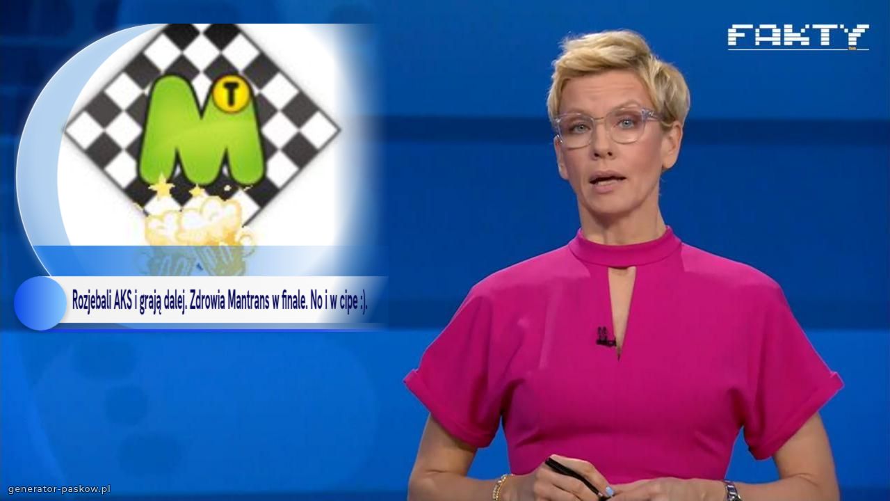 Rozjebali AKS i grają dalej. Zdrowia Mantrans w finale. No i w cipe :). 