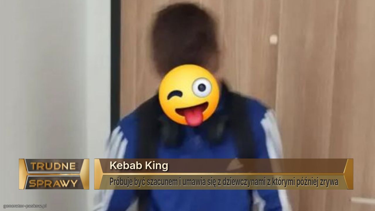 Kebab King
Próbuje być szacunem i umawia się z dziewczynami z którymi później zrywa