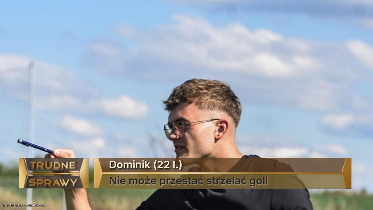 Dominik (22 l.)
Nie może przestać strzelać goli