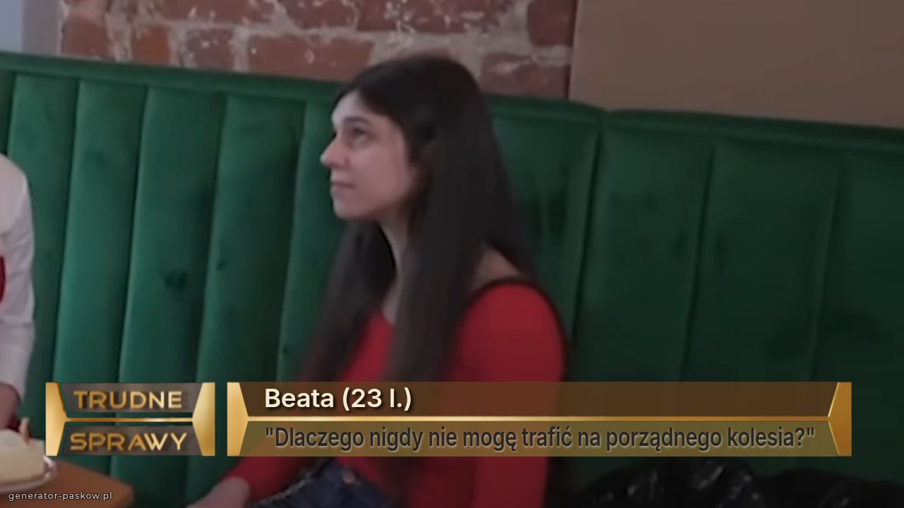 Beata (23 l.)
"Dlaczego nigdy nie mogę trafić na porządnego kolesia?"