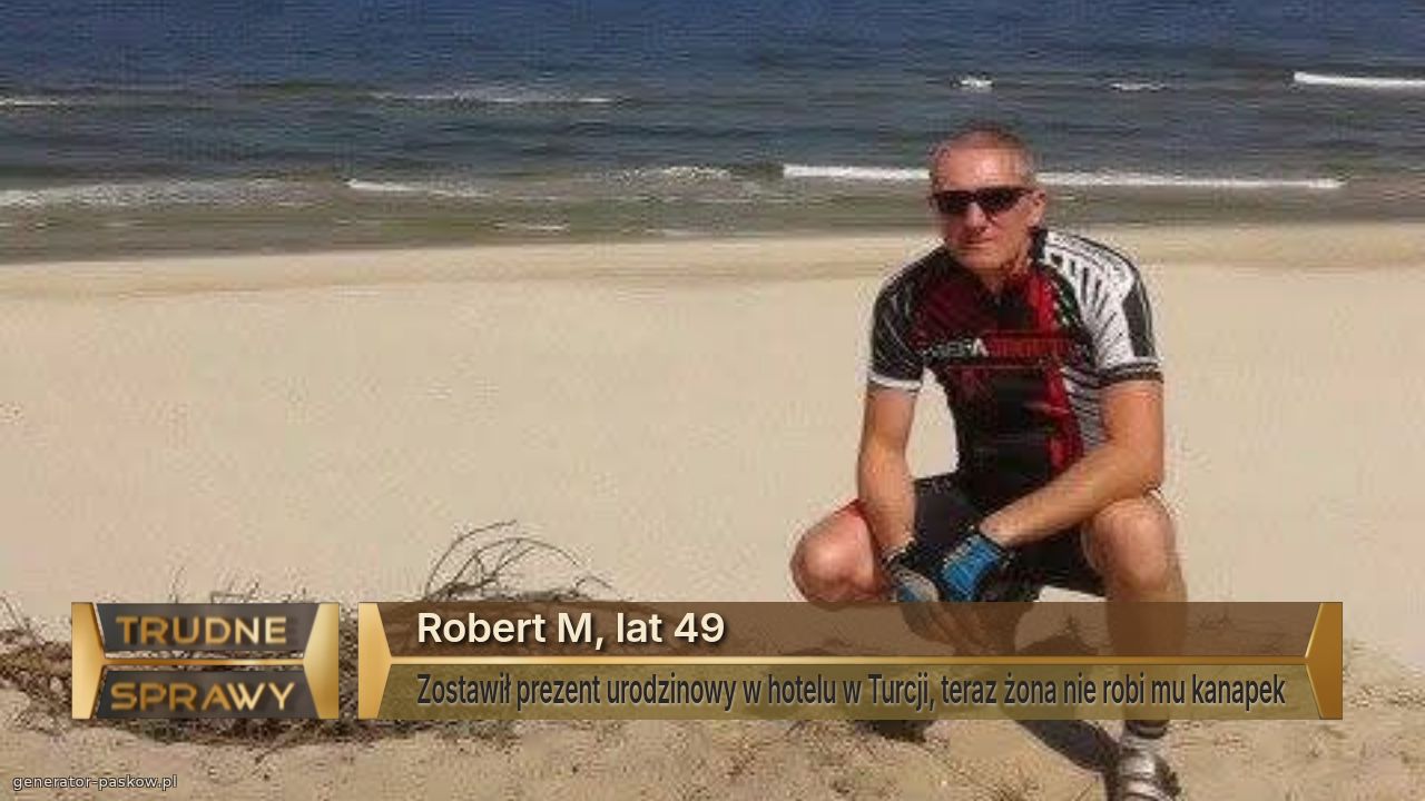 Robert M, lat 49
Zostawił prezent urodzinowy w hotelu w Turcji, teraz żona nie robi mu kanapek