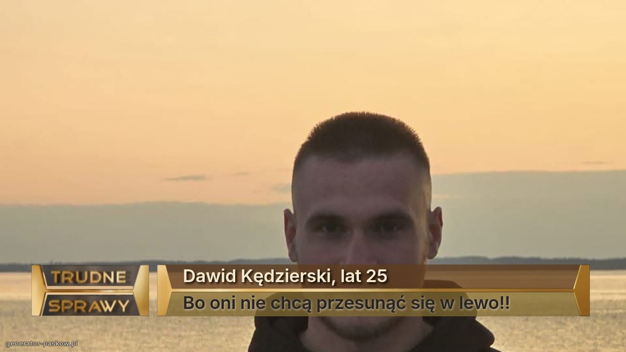 Dawid Kędzierski, lat 25
Bo oni nie chcą przesunąć się w lewo!!