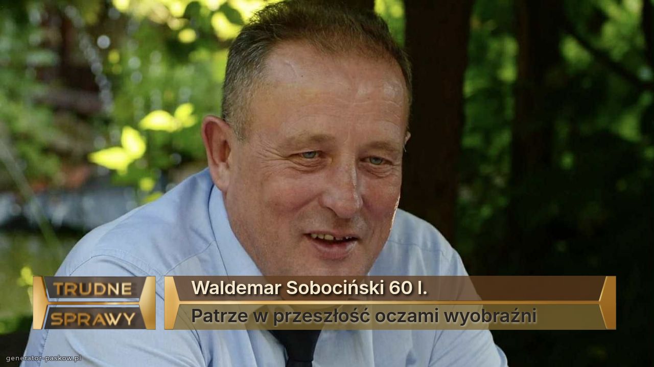 Waldemar Sobociński 60 l.
Patrze w przeszłość oczami wyobraźni