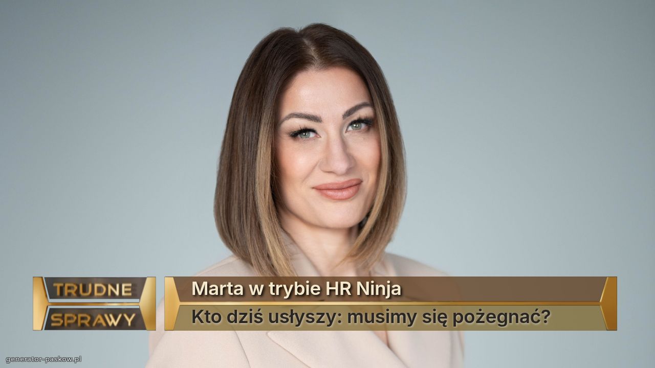 Marta w trybie HR Ninja
Kto dziś usłyszy: musimy się pożegnać?
