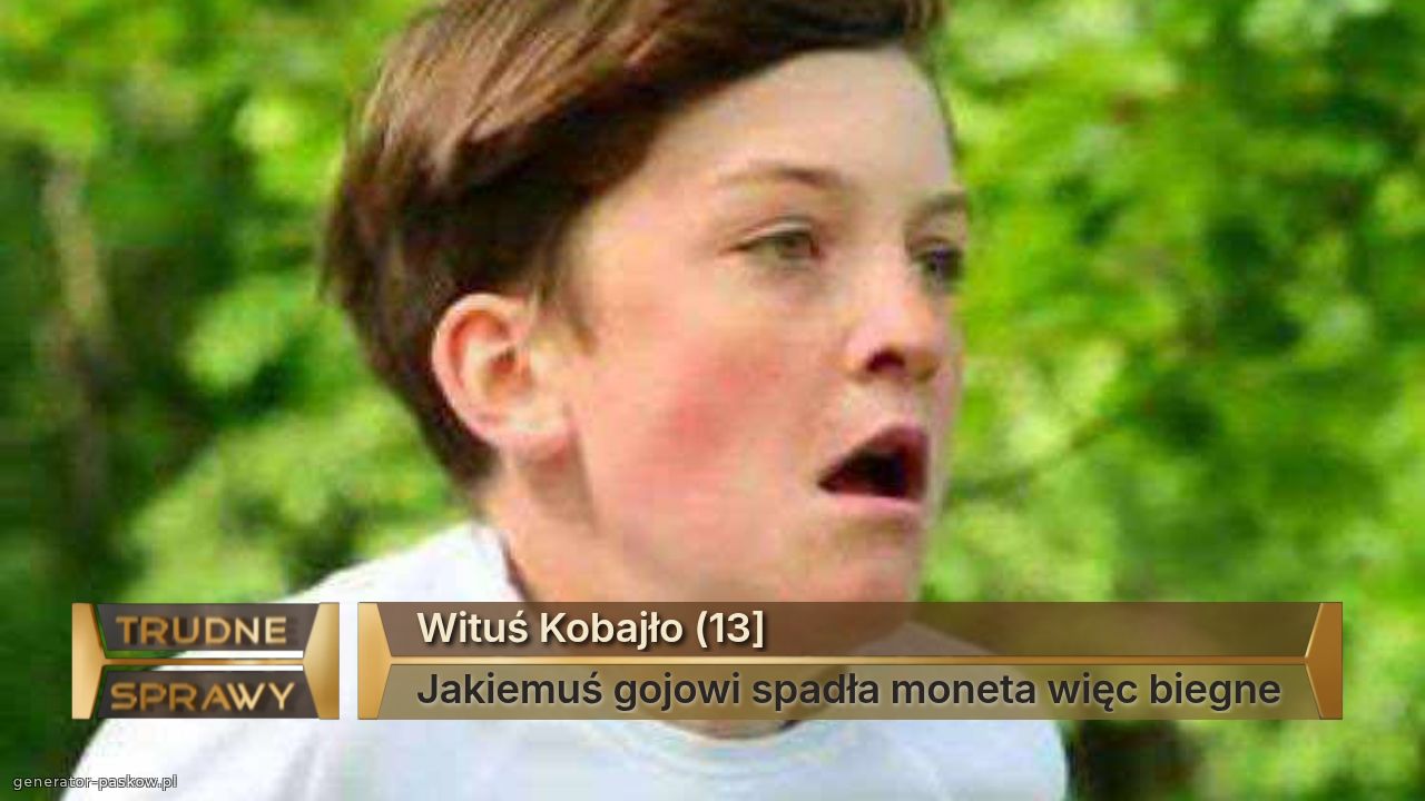 Wituś Kobajło (13]
Jakiemuś gojowi spadła moneta więc biegne