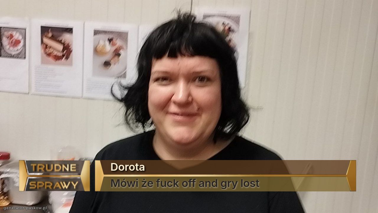 Dorota
Mówi że fuck off and gry lost