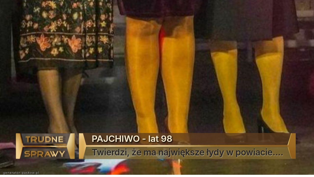 PAJCHIWO - lat 98
Twierdzi, że ma największe łydy w powiacie....