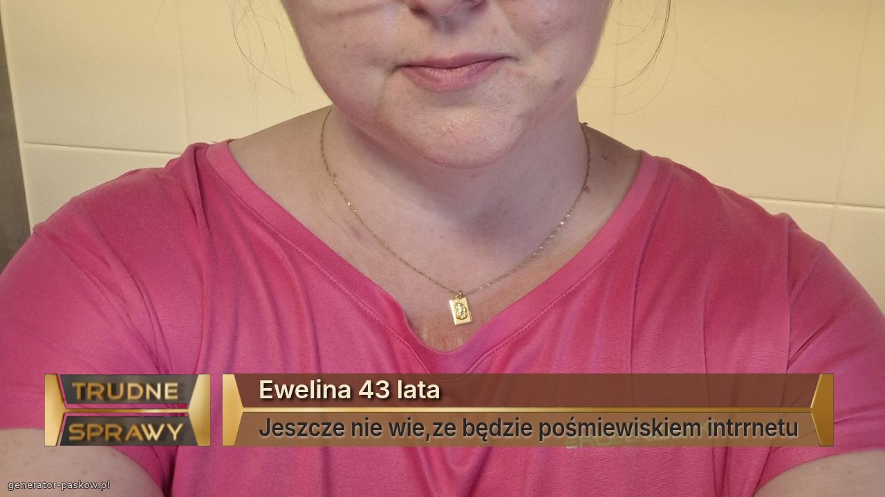 Ewelina 43 lata
Jeszcze nie wie,ze będzie pośmiewiskiem intrrnetu