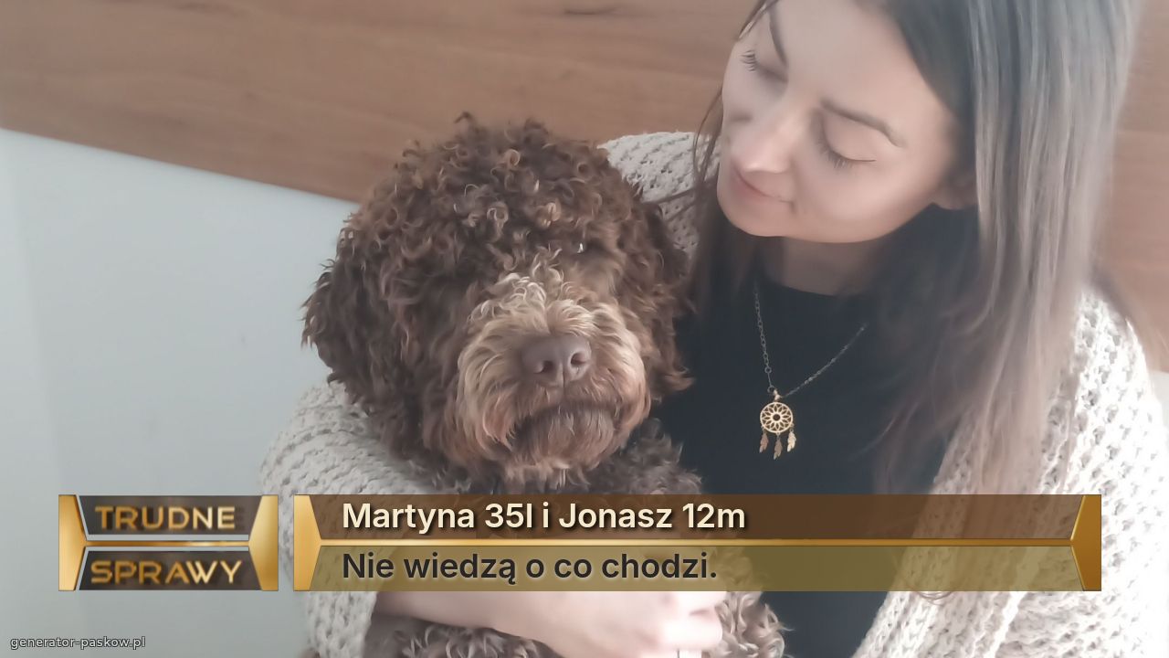 Martyna 35l i Jonasz 12m
Nie wiedzą o co chodzi.