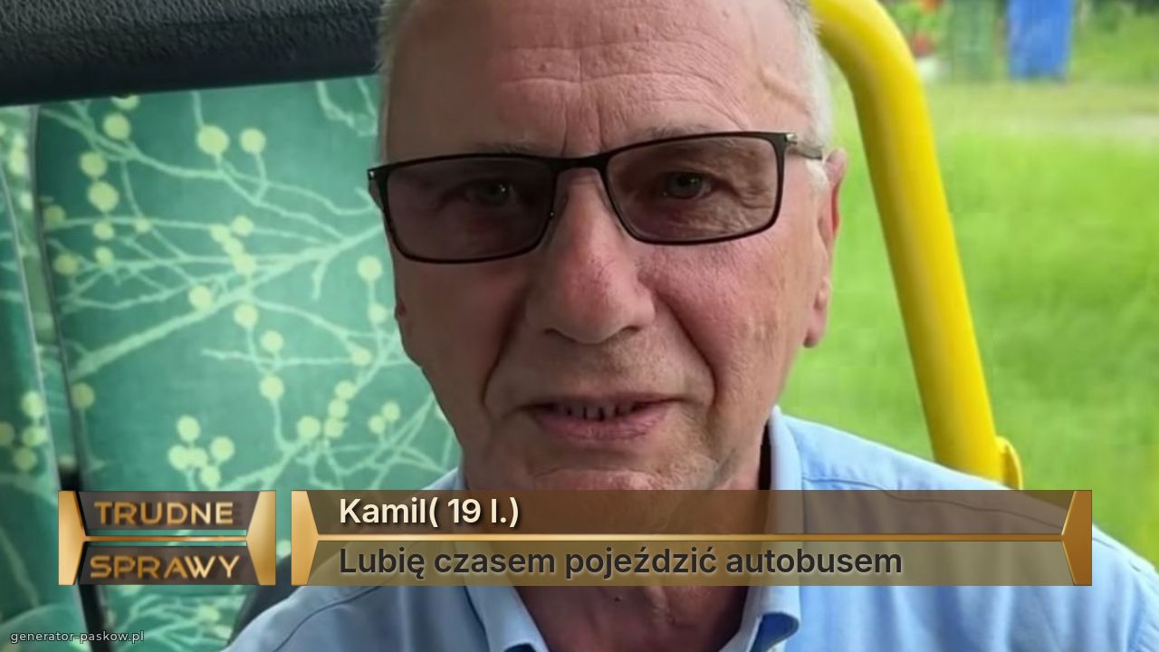 Kamil( 19 l.)
Lubię czasem pojeździć autobusem 