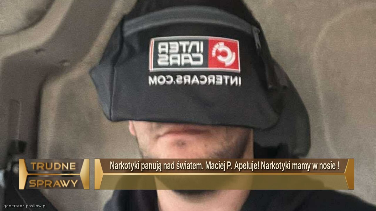 Narkotyki panują nad światem. Maciej P. Apeluje! Narkotyki mamy w nosie !
