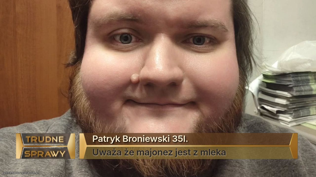 Patryk Broniewski 35l.
Uważa że majonez jest z mleka