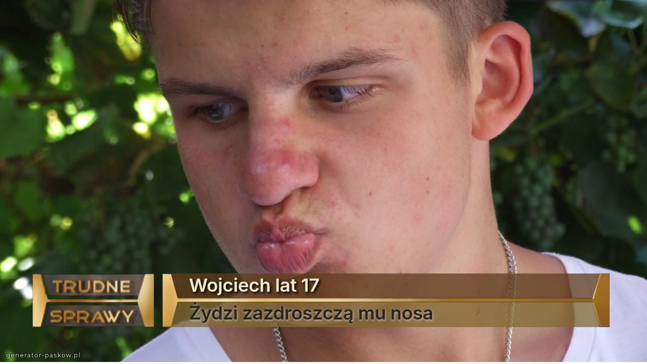 Wojciech lat 17
Żydzi zazdroszczą mu nosa 