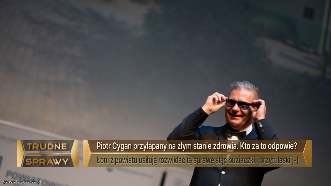 Piotr Cygan przyłapany na złym stanie zdrowia. Kto za to odpowie? 
Łoni z powiatu usiłują rozwikłać tą sprawę śląc buziaczki i przytulaski ;-)