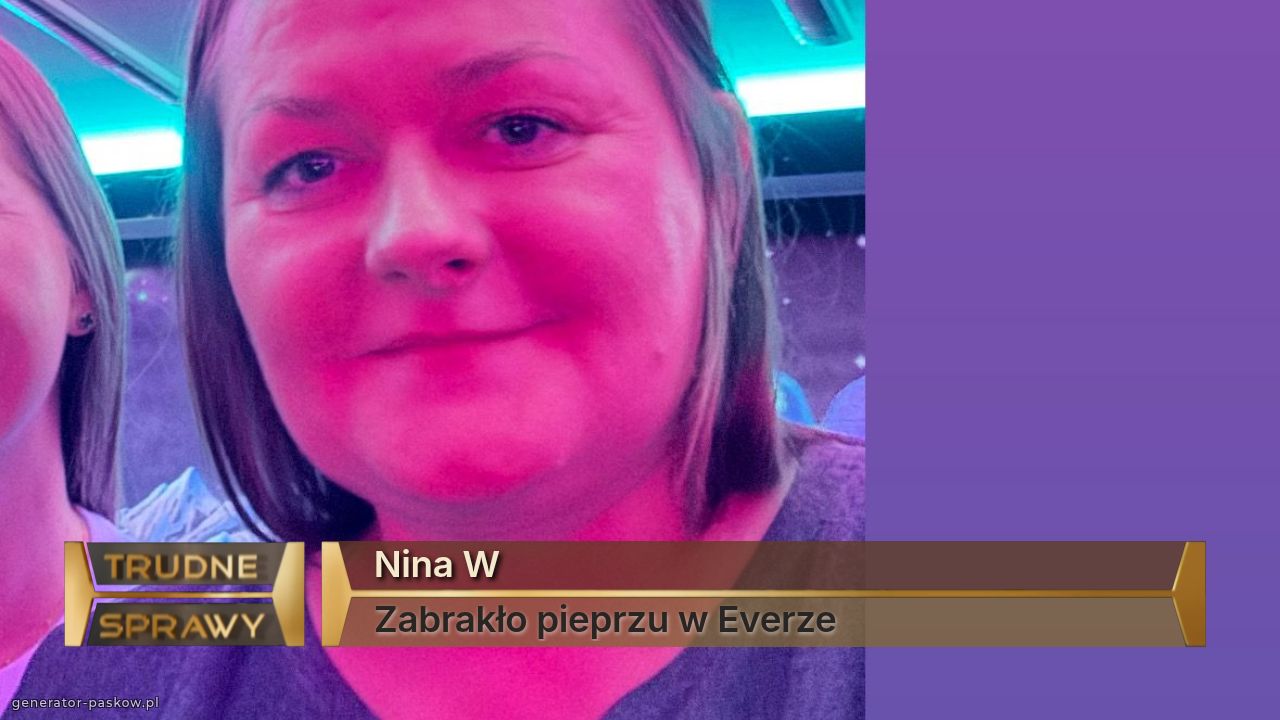Nina W
Zabrakło pieprzu w Everze
