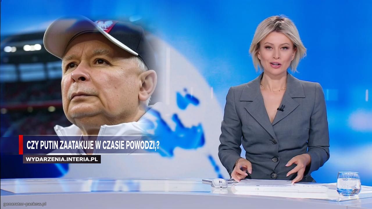 Czy Putin zaatakuje w czasie powodzi,?