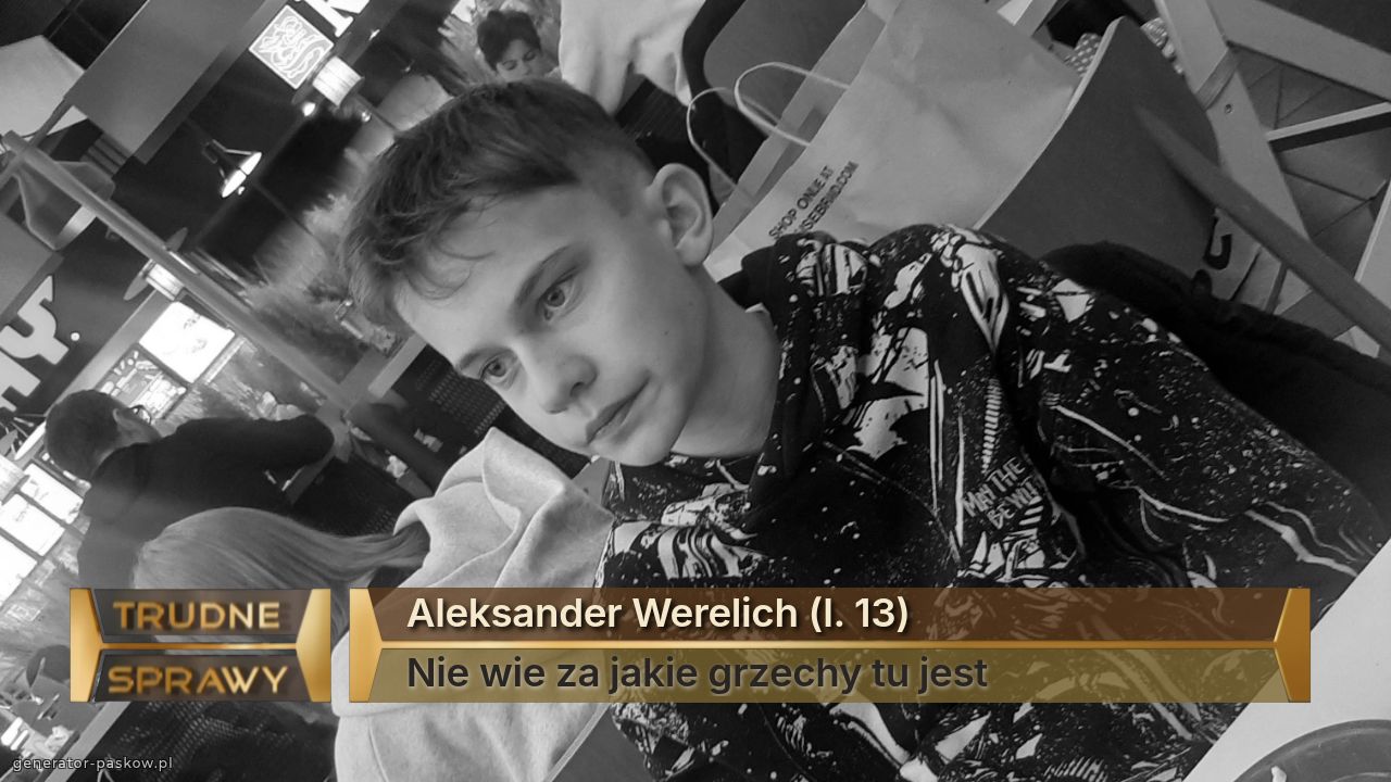 Aleksander Werelich (l. 13)
Nie wie za jakie grzechy tu jest