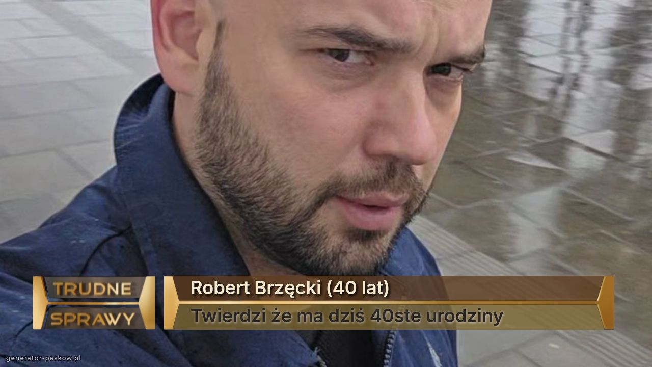 Robert Brzęcki (40 lat)
Twierdzi że ma dziś 40ste urodziny