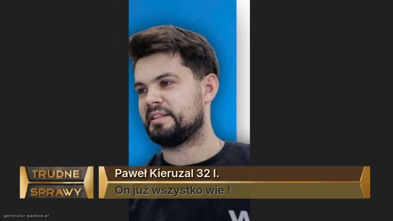 Paweł Kieruzal 32 l.
On już wszystko wie !