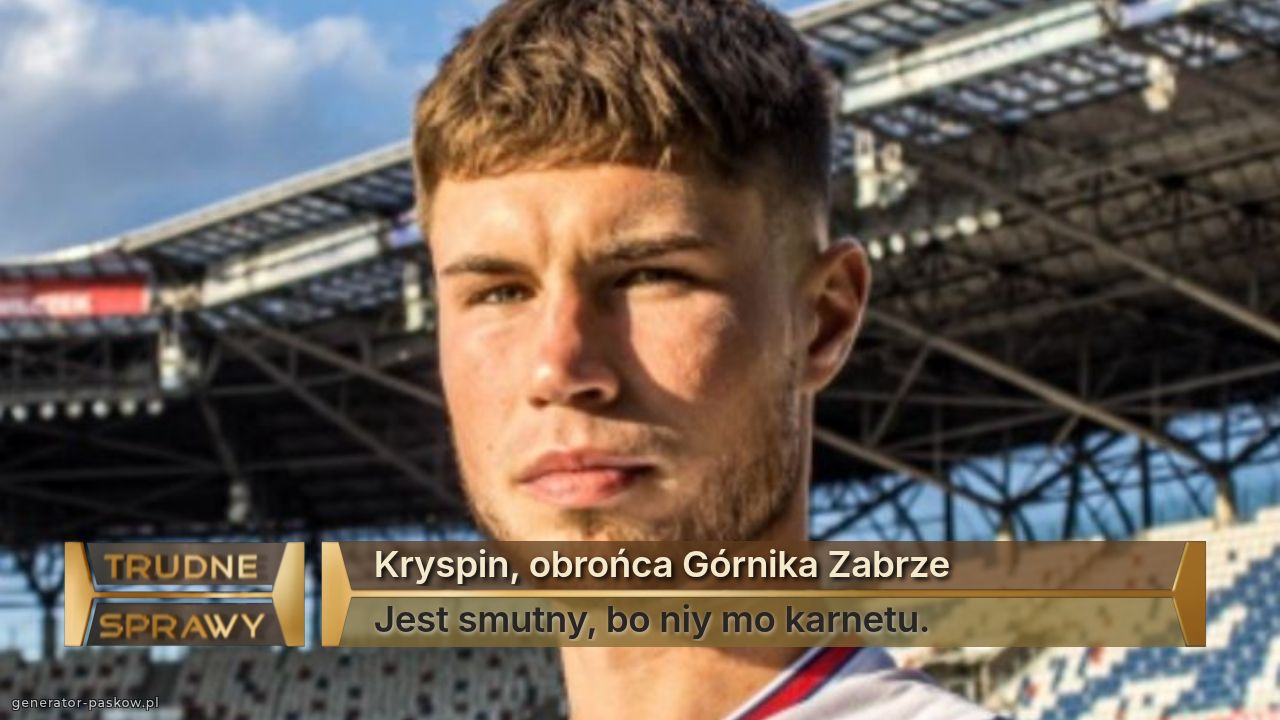 Kryspin, obrońca Górnika Zabrze 
Jest smutny, bo niy mo karnetu.