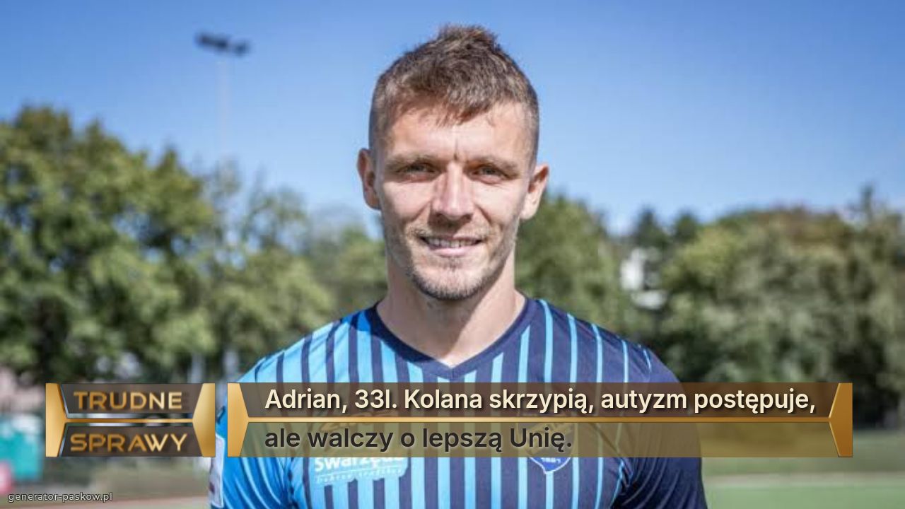 Adrian, 33l. Kolana skrzypią, autyzm postępuje,
ale walczy o lepszą Unię.