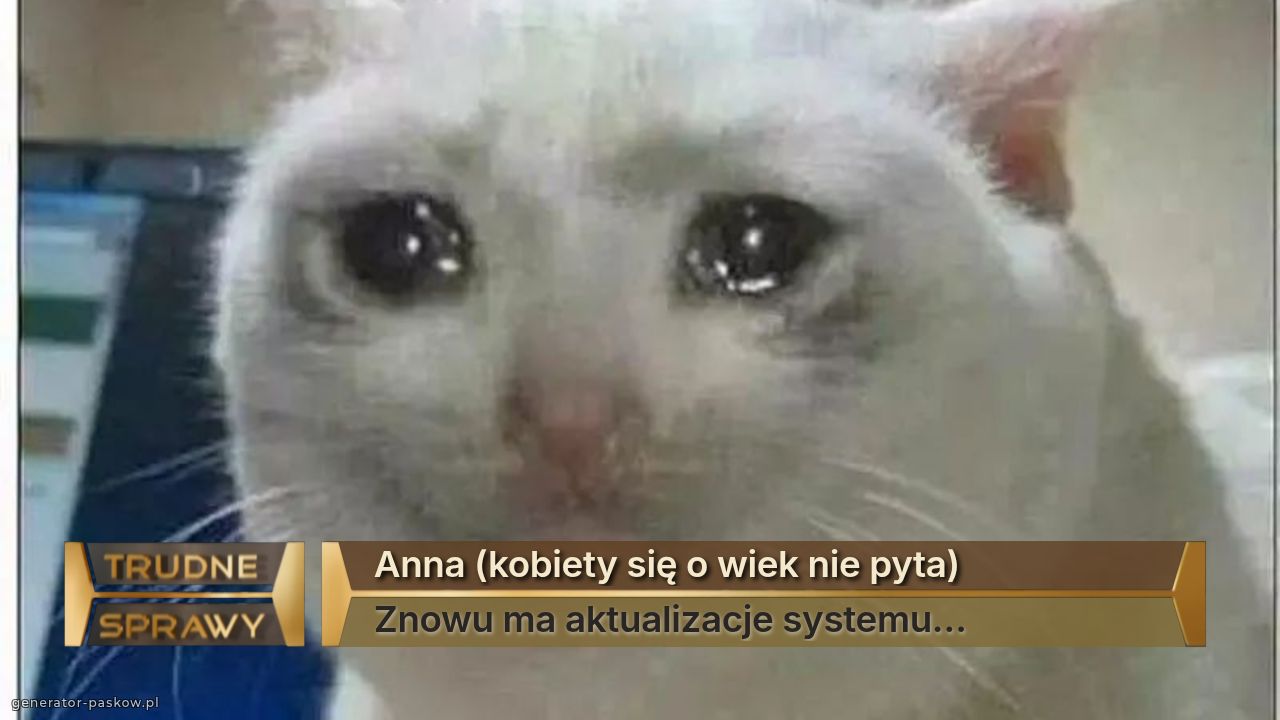 Anna (kobiety się o wiek nie pyta)
Znowu ma aktualizacje systemu… 