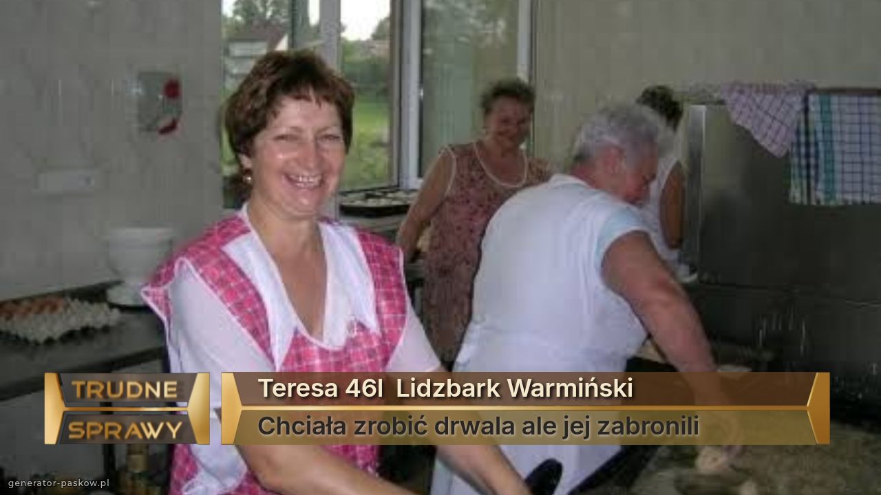Teresa 46l  Lidzbark Warmiński
Chciała zrobić drwala ale jej zabronili 